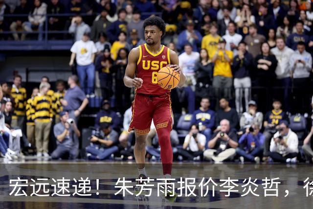 宏远速递！朱芳雨报价李炎哲，徐杰新身份曝光，杜锋深夜发声